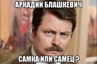 аркадий блашкевич самка или самец ?