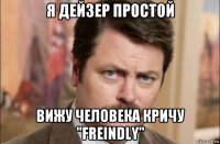 я дейзер простой вижу человека кричу "freindly"