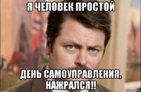 я человек простой день самоуправления, нажрался!!