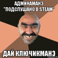 админаманэ "подслушано в steam" дай ключикманэ