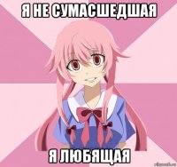 я не сумасшедшая я любящая