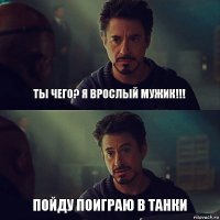 ТЫ ЧЕГО? Я врослый мужик!!! Пойду поиграю в танки