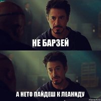 не барзей а нето пайдеш к леаниду