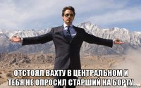  отстоял вахту в центральном и тебя не опросил старший на борту