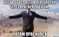 когда обвел всех и перебросил через вратаря радугой.. потом проснулся