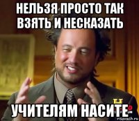 нельзя просто так взять и несказать учителям насите