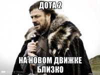 дота 2 на новом движке близко