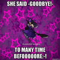 she said -goodbye!- to many time befooooore:-!