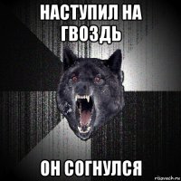 наступил на гвоздь он согнулся