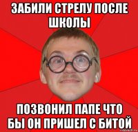 забили стрелу после школы позвонил папе что бы он пришел с битой