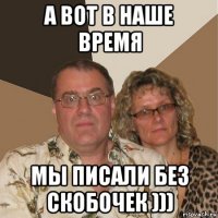 а вот в наше время мы писали без скобочек )))