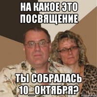 на какое это посвящение ты собралась 10_октября?