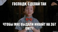 господи, сделай так чтобы мне выдали инвайт на збт unity