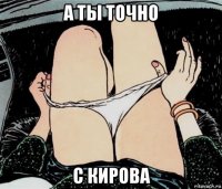 а ты точно с кирова