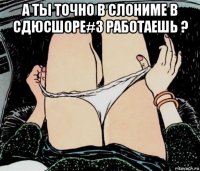 а ты точно в слониме в сдюсшоре#3 работаешь ? 