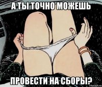 а ты точно можешь провести на сборы?