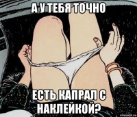 а у тебя точно есть капрал с наклейкой?