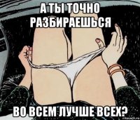 а ты точно разбираешься во всем лучше всех?