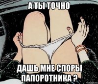 а ты точно дашь мне споры папоротника ?