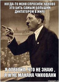 Когда-то меня спросили, каково это бить самым большим диктатором в мире Я ответил, что не знаю , я ж не Манана Чиковани