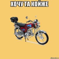 хочу та койже 