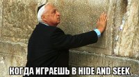  когда играешь в hide and seek