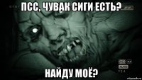 псс, чувак сиги есть? найду моё?