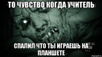 то чувство когда учитель спалил что ты играешь на планшете