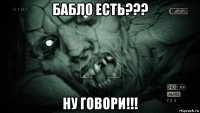 бабло есть??? ну говори!!!