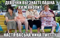 девочки вы знаете пашка хуем кнопит настя васька ника twetty