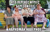 кто перенёс игру с берёзой??? наркоман наверное