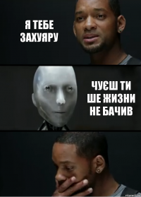 я тебе захуяру чуєш ти ше жизни не бачив