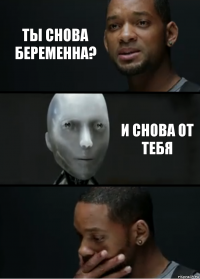 ты снова беременна? и снова от тебя