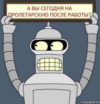 А вы сегодня на Пролетарскую после работы?