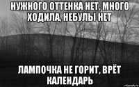 нужного оттенка нет, много ходила, небулы нет лампочка не горит, врёт календарь