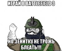 играй в battlefield 3 но зенитку не трожь блеать!!!