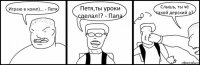 Играю в комп)... - Петя Петя,ты уроки сделал!? - Папа Слышь, ты чё такой дерский а?