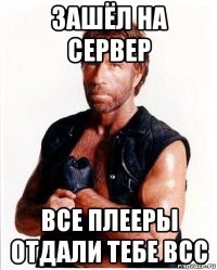 зашёл на сервер все плееры отдали тебе всс