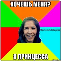 хочешь меня? я принцесса