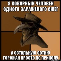 я коварный человек одного заражёного сжёг а остальную сотню горожан просто по приколу