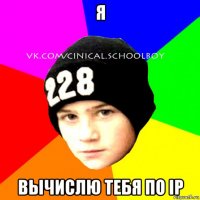 я вычислю тебя по ip