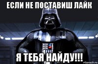 если не поставиш лайк я тебя найду!!!