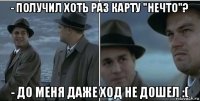 - получил хоть раз карту "нечто"? - до меня даже ход не дошел :(