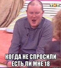  когда не спросили есть ли мне 18