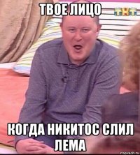 твое лицо когда никитос слил лема