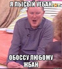 я лысый уебан обоссу любому жбан