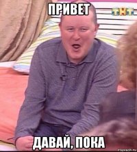 привет давай, пока