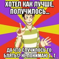 хотел как лучше, получилось... да что случилось то, блять!? не понимаю т_т