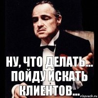 Ну, что делать... пойду искать клиентов...