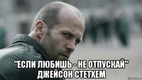  "если любишь - не отпускай" джейсон стетхем